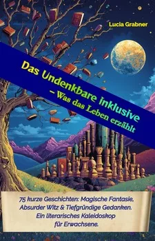 Cover von „Das Undenkbare inklusive“ von Lucia Grabner – 75 Kurzgeschichten zwischen magischem Realismus und literarischer Phantastik